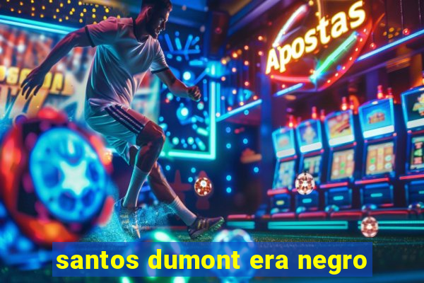 santos dumont era negro